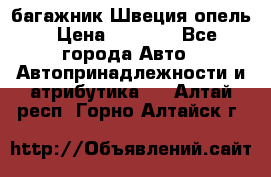 багажник Швеция опель › Цена ­ 4 000 - Все города Авто » Автопринадлежности и атрибутика   . Алтай респ.,Горно-Алтайск г.